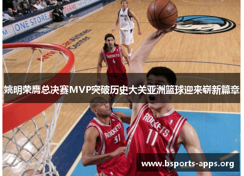 姚明荣膺总决赛MVP突破历史大关亚洲篮球迎来崭新篇章 姚明荣膺总决赛MVP突破历史大关亚洲篮球迎来崭新篇章