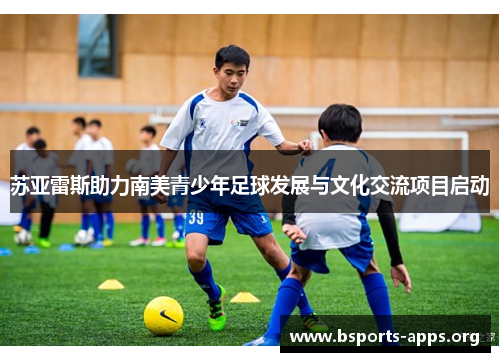 苏亚雷斯助力南美青少年足球发展与文化交流项目启动 苏亚雷斯助力南美青少年足球发展与文化交流项目启动