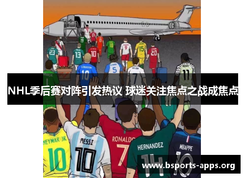 NHL季后赛对阵引发热议 球迷关注焦点之战成焦点 NHL季后赛对阵引发热议 球迷关注焦点之战成焦点