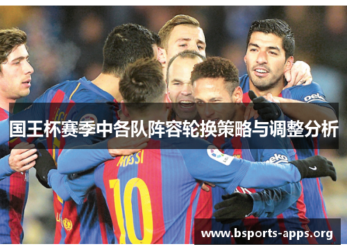 国王杯赛季中各队阵容轮换策略与调整分析 国王杯赛季中各队阵容轮换策略与调整分析
