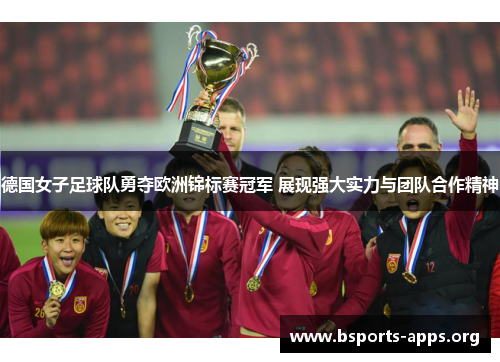 德国女子足球队勇夺欧洲锦标赛冠军 展现强大实力与团队合作精神 德国女子足球队勇夺欧洲锦标赛冠军 展现强大实力与团队合作精神