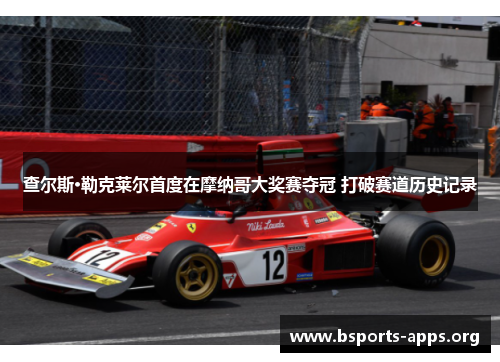 查尔斯·勒克莱尔首度在摩纳哥大奖赛夺冠 打破赛道历史记录