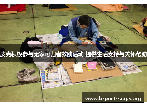 皮克积极参与无家可归者救助活动 提供生活支持与关怀帮助