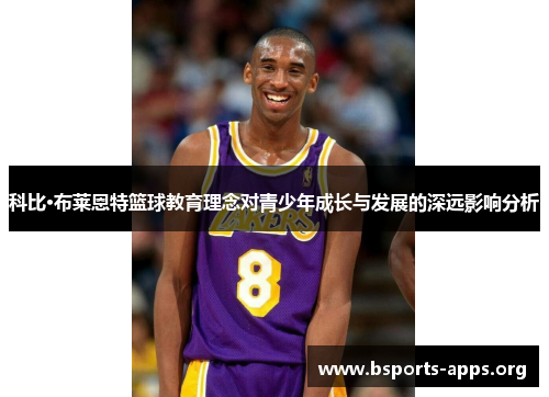 科比·布莱恩特篮球教育理念对青少年成长与发展的深远影响分析 科比·布莱恩特篮球教育理念对青少年成长与发展的深远影响分析