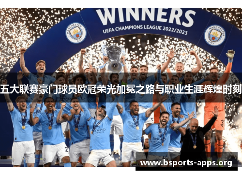 五大联赛豪门球员欧冠荣光加冕之路与职业生涯辉煌时刻