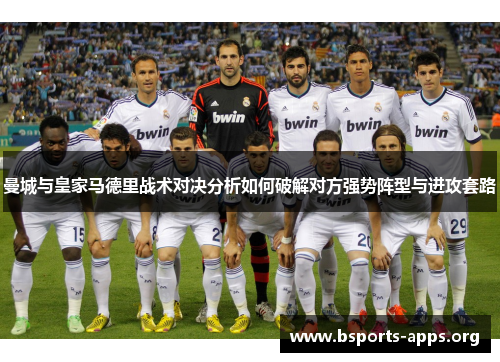 曼城与皇家马德里战术对决分析如何破解对方强势阵型与进攻套路 曼城与皇家马德里战术对决分析如何破解对方强势阵型与进攻套路