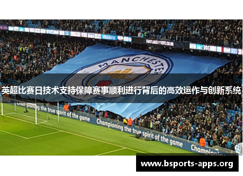 英超比赛日技术支持保障赛事顺利进行背后的高效运作与创新系统