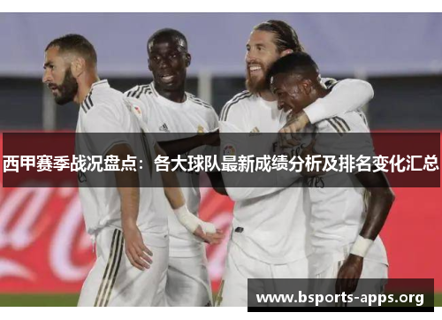 西甲赛季战况盘点:各大球队最新成绩分析及排名变化汇总 西甲赛季战况盘点:各大球队最新成绩分析及排名变化汇总