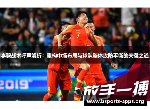 李毅战术呼声解析:重构中场布局与球队整体攻防平衡的关键之道 李毅战术呼声解析:重构中场布局与球队整体攻防平衡的关键之道