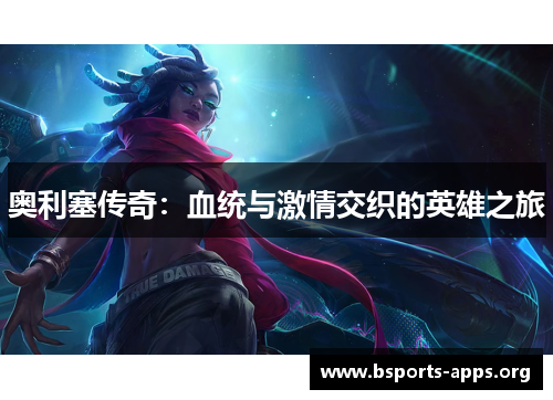 奥利塞传奇：血统与激情交织的英雄之旅