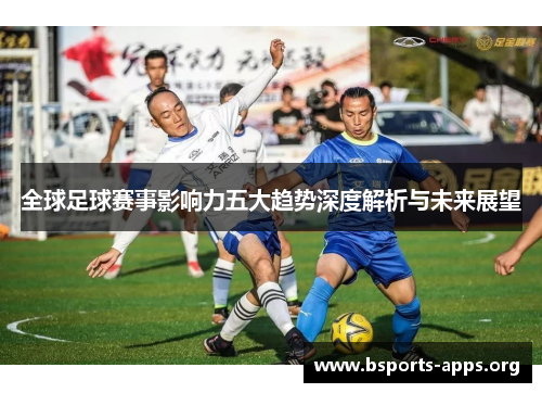 全球足球赛事影响力五大趋势深度解析与未来展望 全球足球赛事影响力五大趋势深度解析与未来展望