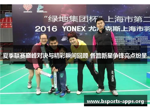 夏季联赛巅峰对决与精彩瞬间回顾 各路新星争锋亮点纷呈 夏季联赛巅峰对决与精彩瞬间回顾 各路新星争锋亮点纷呈