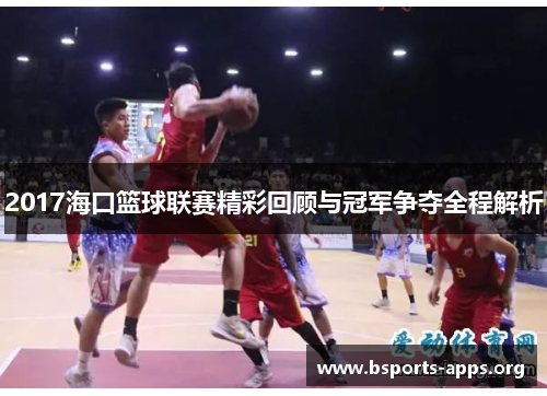 2017海口篮球联赛精彩回顾与冠军争夺全程解析