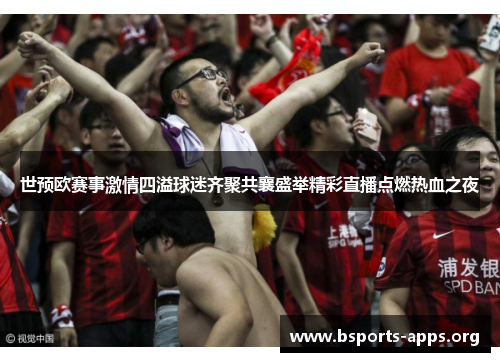 世预欧赛事激情四溢球迷齐聚共襄盛举精彩直播点燃热血之夜 世预欧赛事激情四溢球迷齐聚共襄盛举精彩直播点燃热血之夜