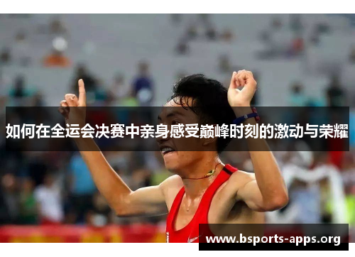 如何在全运会决赛中亲身感受巅峰时刻的激动与荣耀 如何在全运会决赛中亲身感受巅峰时刻的激动与荣耀