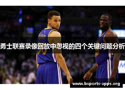 勇士联赛录像回放中忽视的四个关键问题分析 勇士联赛录像回放中忽视的四个关键问题分析