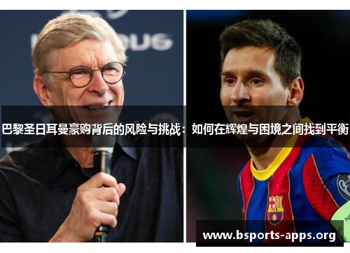 巴黎圣日耳曼豪购背后的风险与挑战：如何在辉煌与困境之间找到平衡