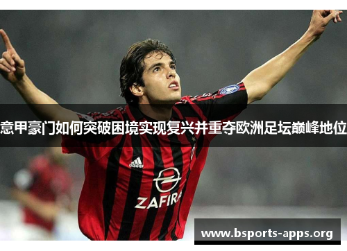 意甲豪门如何突破困境实现复兴并重夺欧洲足坛巅峰地位