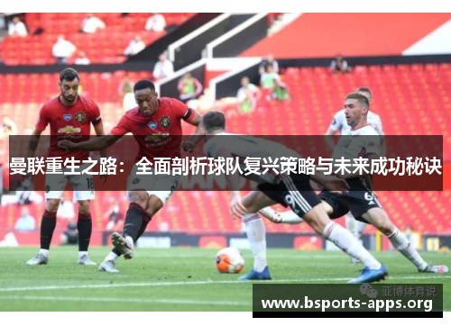 曼联重生之路:全面剖析球队复兴策略与未来成功秘诀 曼联重生之路:全面剖析球队复兴策略与未来成功秘诀