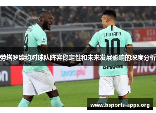 劳塔罗续约对球队阵容稳定性和未来发展影响的深度分析