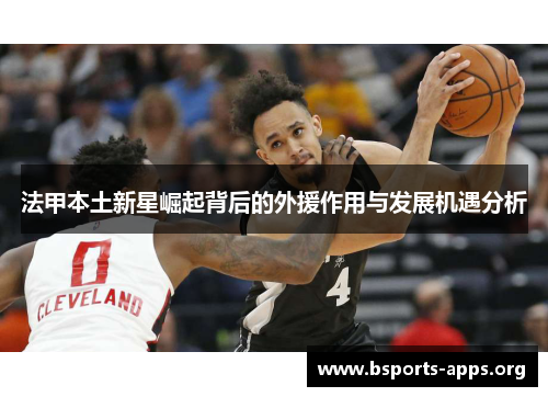 法甲本土新星崛起背后的外援作用与发展机遇分析
