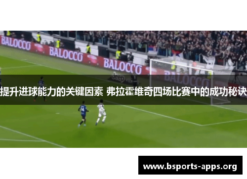 提升进球能力的关键因素 弗拉霍维奇四场比赛中的成功秘诀 提升进球能力的关键因素 弗拉霍维奇四场比赛中的成功秘诀
