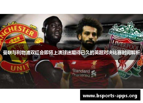 曼联与利物浦双红会即将上演球迷期待已久的英超对决比赛时间解析 曼联与利物浦双红会即将上演球迷期待已久的英超对决比赛时间解析
