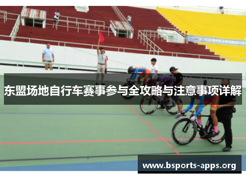 东盟场地自行车赛事参与全攻略与注意事项详解 东盟场地自行车赛事参与全攻略与注意事项详解