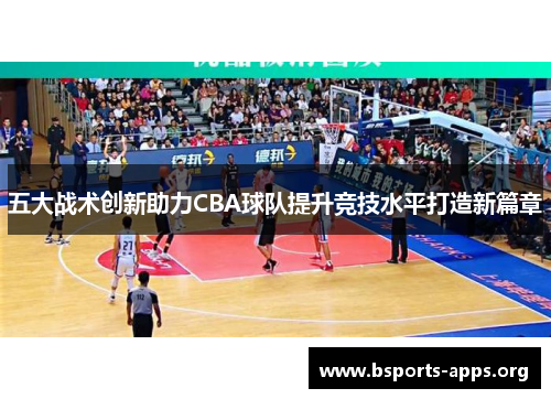 五大战术创新助力CBA球队提升竞技水平打造新篇章