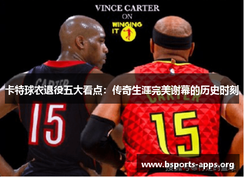 卡特球衣退役五大看点：传奇生涯完美谢幕的历史时刻
