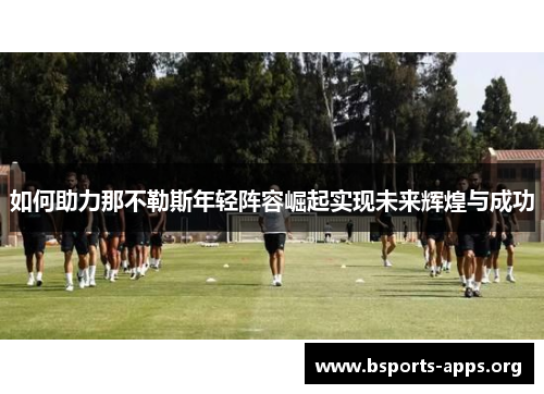 如何助力那不勒斯年轻阵容崛起实现未来辉煌与成功