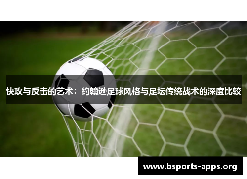 快攻与反击的艺术：约翰逊足球风格与足坛传统战术的深度比较