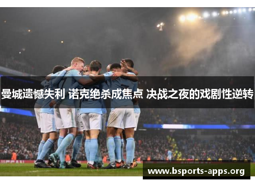 曼城遗憾失利 诺克绝杀成焦点 决战之夜的戏剧性逆转