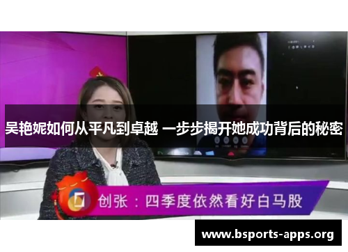 吴艳妮如何从平凡到卓越 一步步揭开她成功背后的秘密