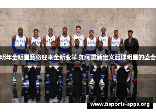 明年全明星赛将迎来全新变革 如何重新定义篮球明星的盛会