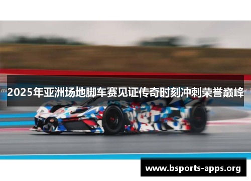 2025年亚洲场地脚车赛见证传奇时刻冲刺荣誉巅峰