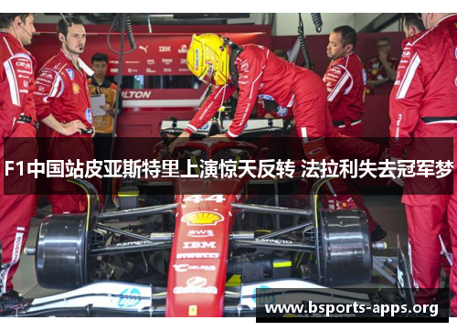 F1中国站皮亚斯特里上演惊天反转 法拉利失去冠军梦 F1中国站皮亚斯特里上演惊天反转 法拉利失去冠军梦