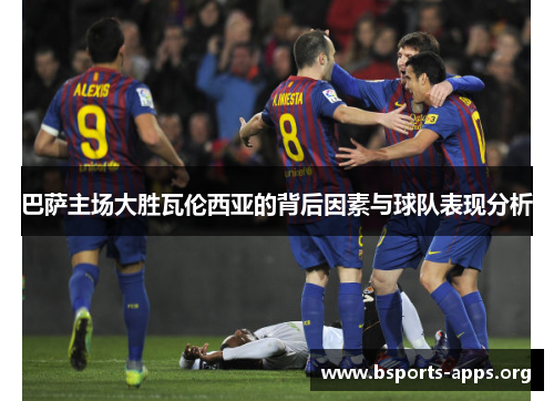 巴萨主场大胜瓦伦西亚的背后因素与球队表现分析 巴萨主场大胜瓦伦西亚的背后因素与球队表现分析