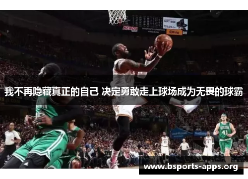 我不再隐藏真正的自己 决定勇敢走上球场成为无畏的球霸