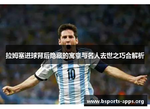 拉姆塞进球背后隐藏的寓意与名人去世之巧合解析