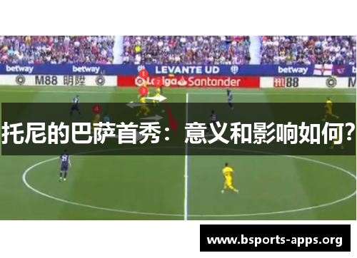 托尼的巴萨首秀:意义和影响如何? 托尼的巴萨首秀:意义和影响如何?