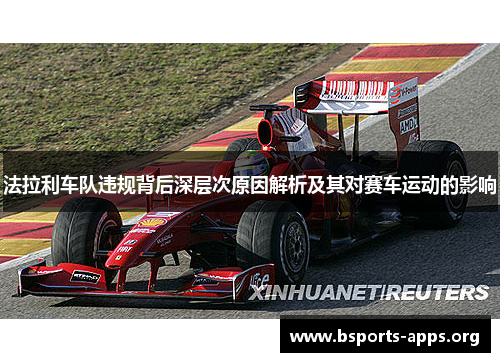 法拉利车队违规背后深层次原因解析及其对赛车运动的影响 法拉利车队违规背后深层次原因解析及其对赛车运动的影响