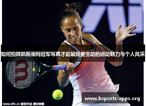 如何拍摄凯斯澳网冠军写真才能展现更生动的运动魅力与个人风采
