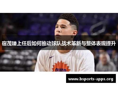 宿茂臻上任后如何推动球队战术革新与整体表现提升