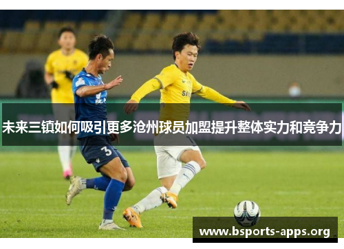 未来三镇如何吸引更多沧州球员加盟提升整体实力和竞争力 未来三镇如何吸引更多沧州球员加盟提升整体实力和竞争力