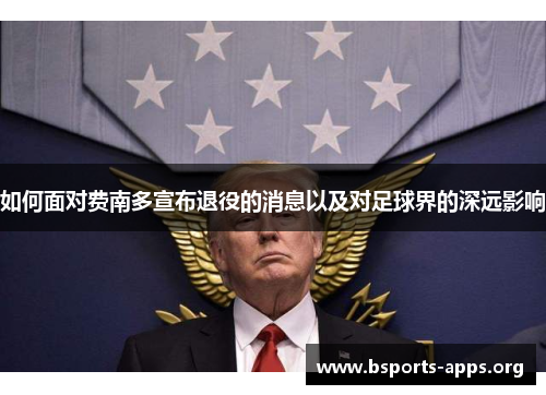 如何面对费南多宣布退役的消息以及对足球界的深远影响