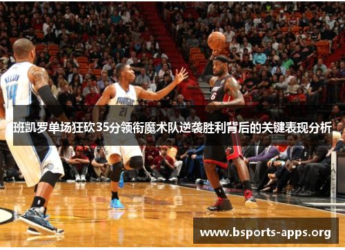班凯罗单场狂砍35分领衔魔术队逆袭胜利背后的关键表现分析 班凯罗单场狂砍35分领衔魔术队逆袭胜利背后的关键表现分析