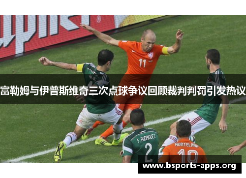 富勒姆与伊普斯维奇三次点球争议回顾裁判判罚引发热议