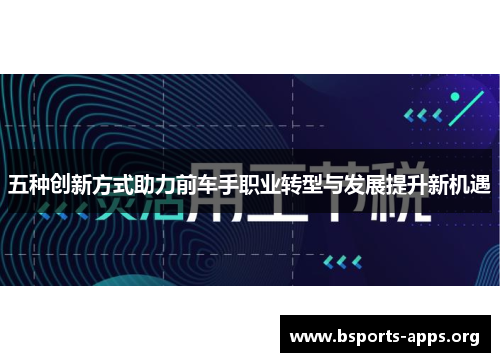 五种创新方式助力前车手职业转型与发展提升新机遇 五种创新方式助力前车手职业转型与发展提升新机遇