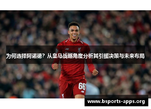 为何选择阿诺德？从皇马战略角度分析其引援决策与未来布局